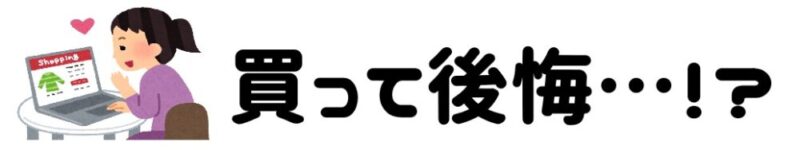 買って後悔…!?